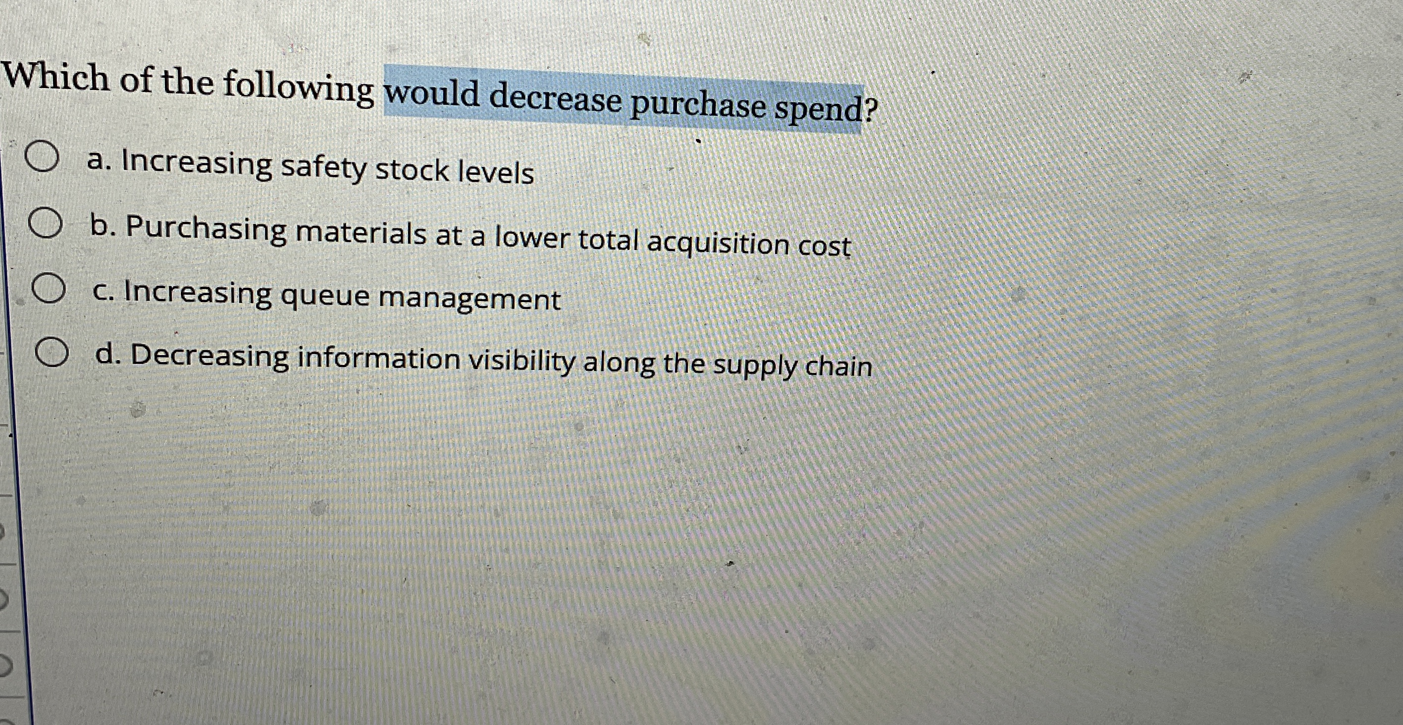  Which of the following would decrease purchase spend? a. Increasing safety