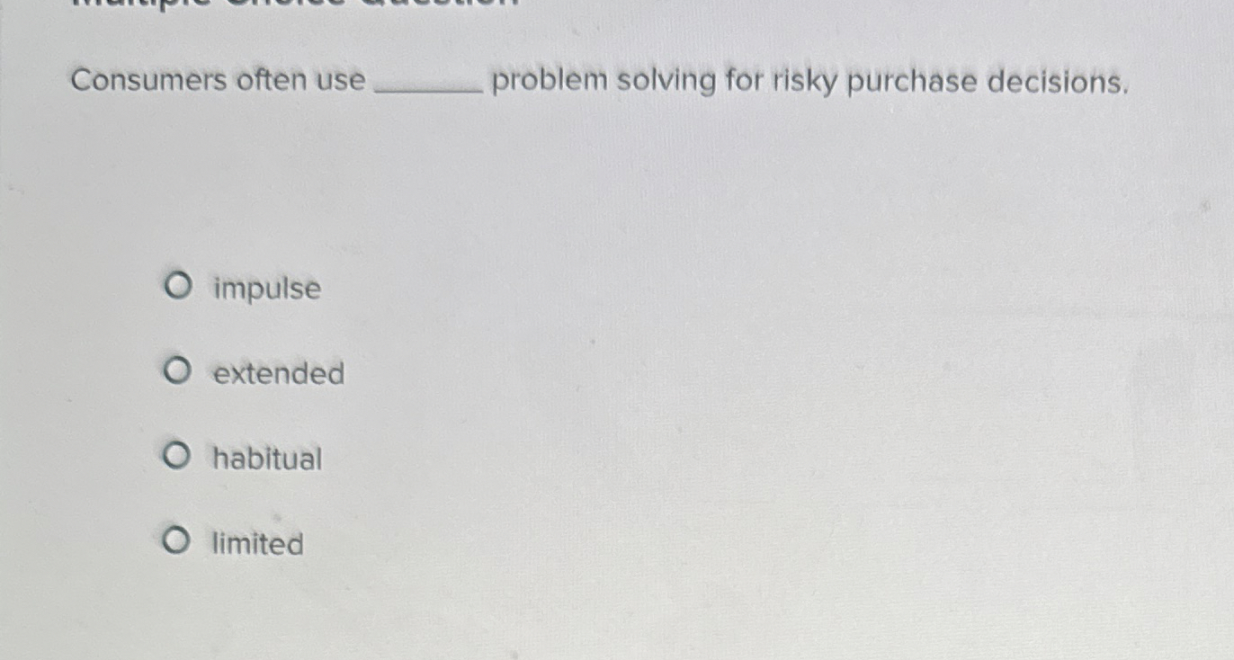  Consumers often use problem solving for risky purchase decisions. impulse extended