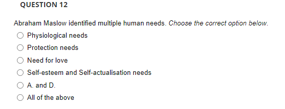  QUESTION 12 Abraham Maslow identified multiple human needs. Choose the correct