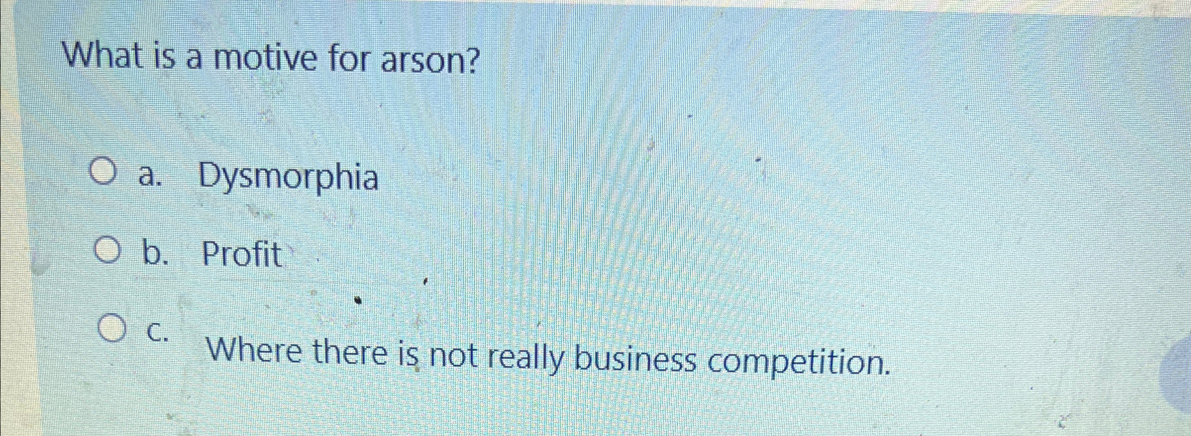  What is a motive for arson? a. Dysmorphia b. Profit C.