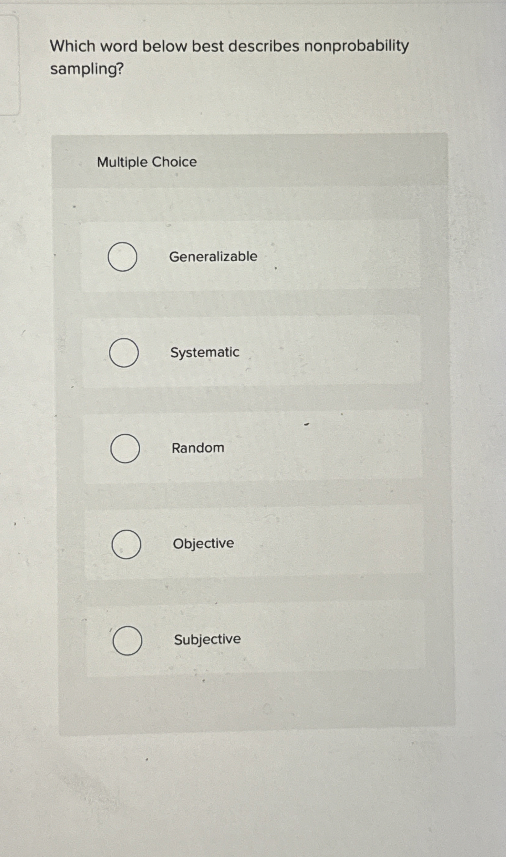  Which word below best describes nonprobability sampling? Multiple Choice Generalizable Systematic