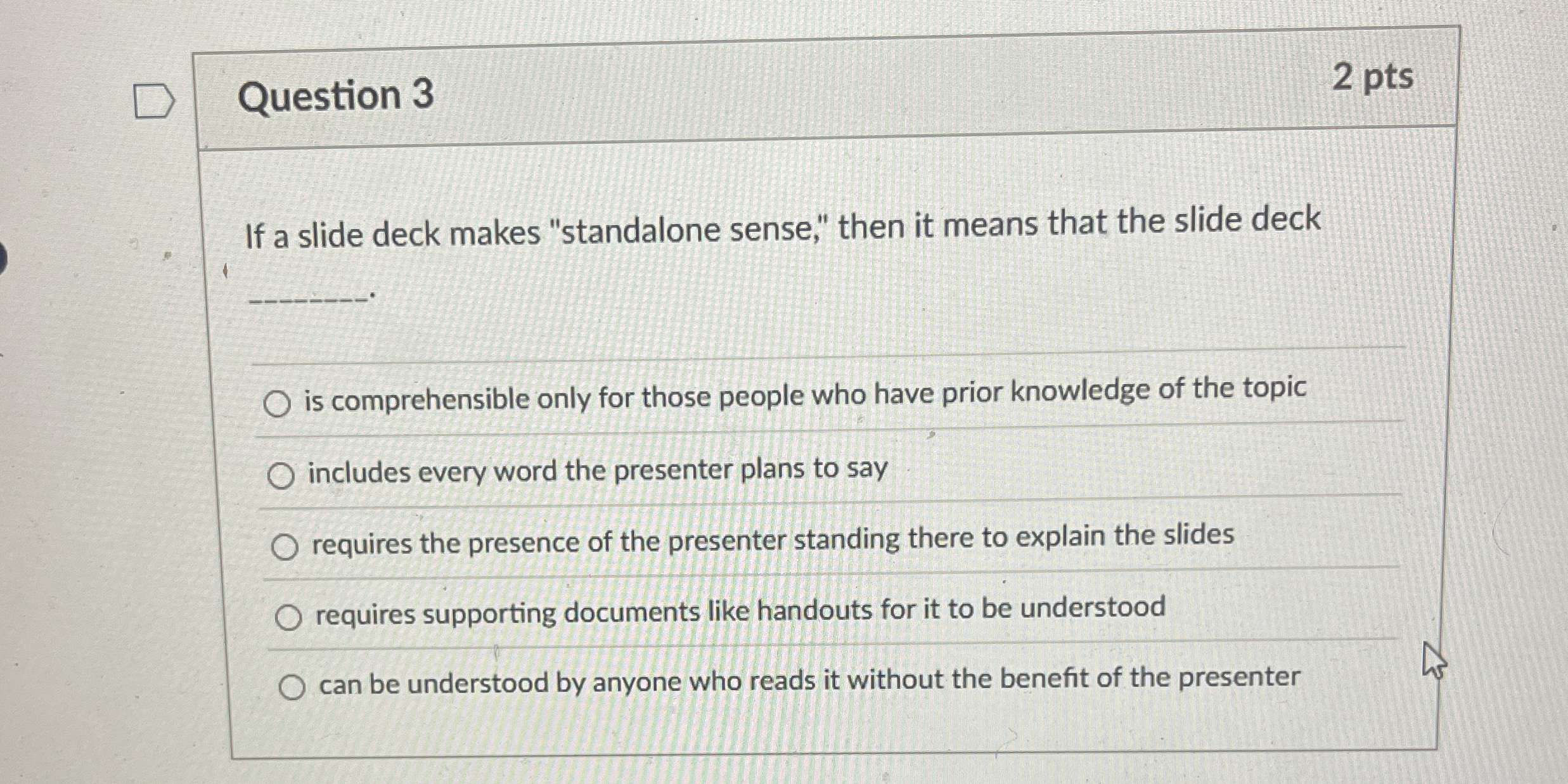 Question 3 2 pts If a slide deck makes "standalone sense,"