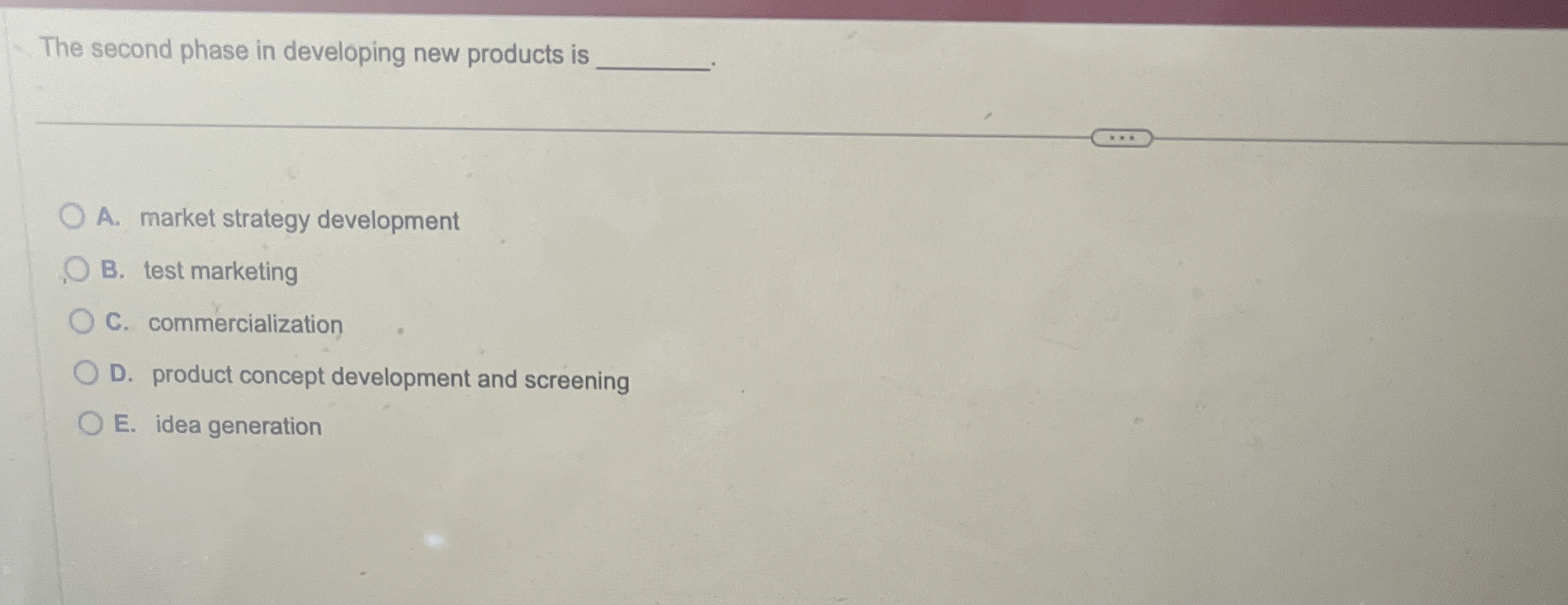  The second phase in developing new products is A. market strategy