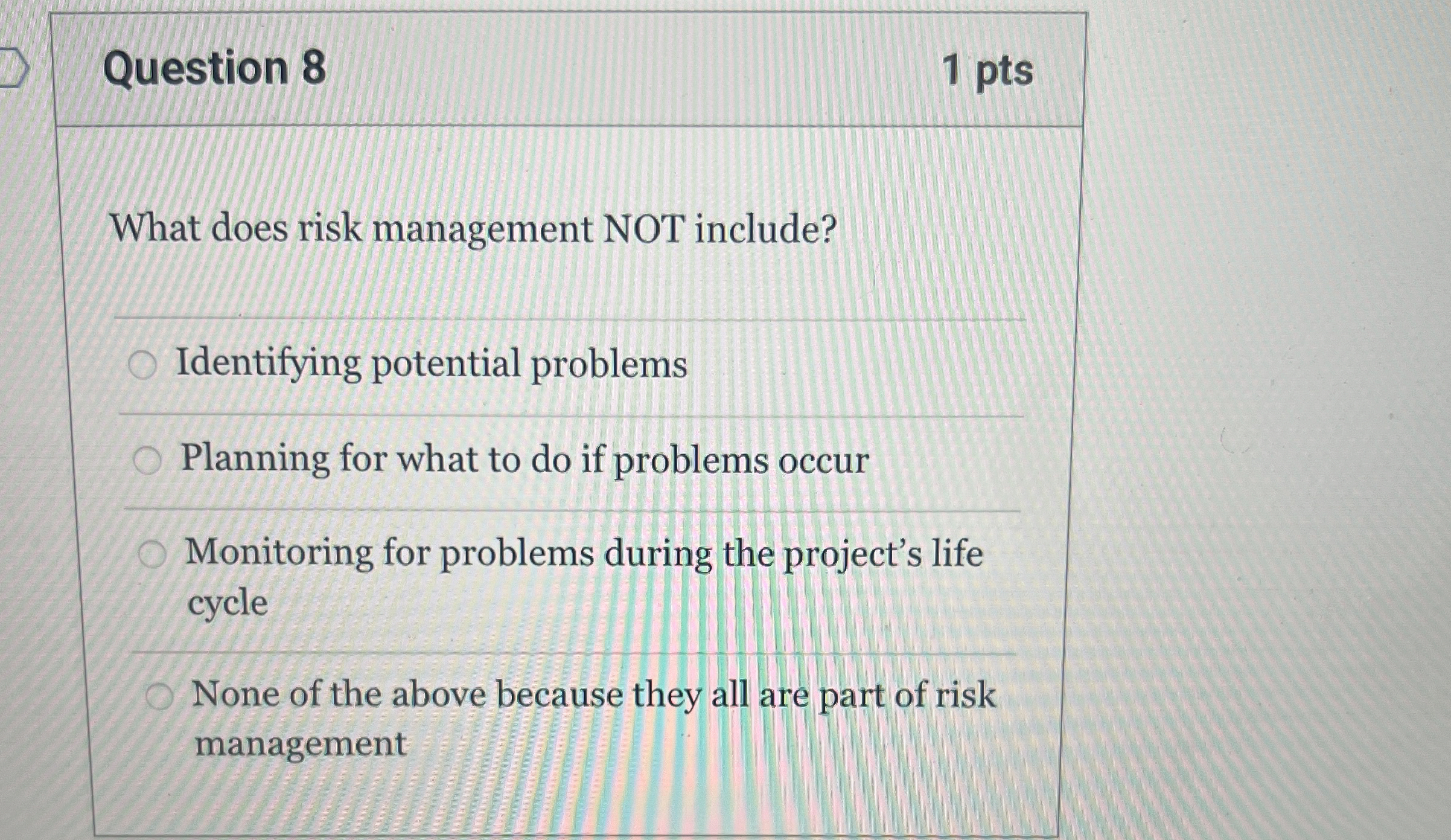  Question 8 1 pts What does risk management NOT include? Identifying