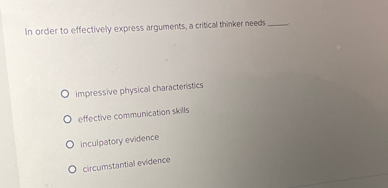 In order to effectively express arguments, a critical thinker needs impressive