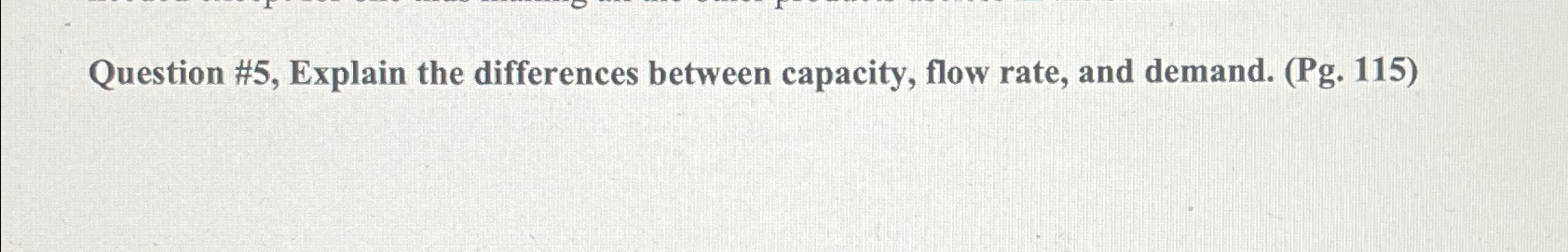  Question #5, Explain the differences between capacity, flow rate, and demand.