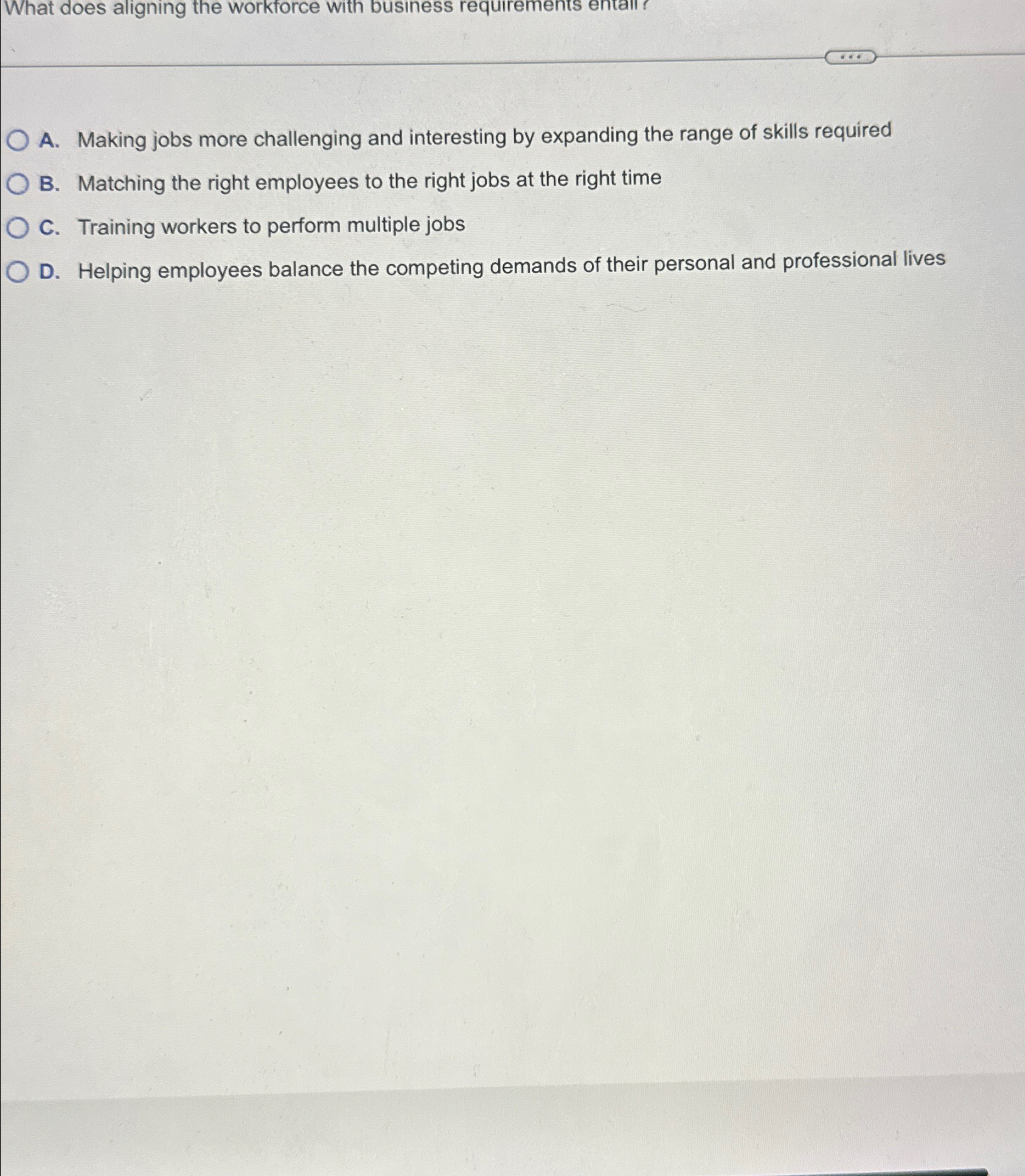  What does aligning the workforce with business requirements entall? A. Making