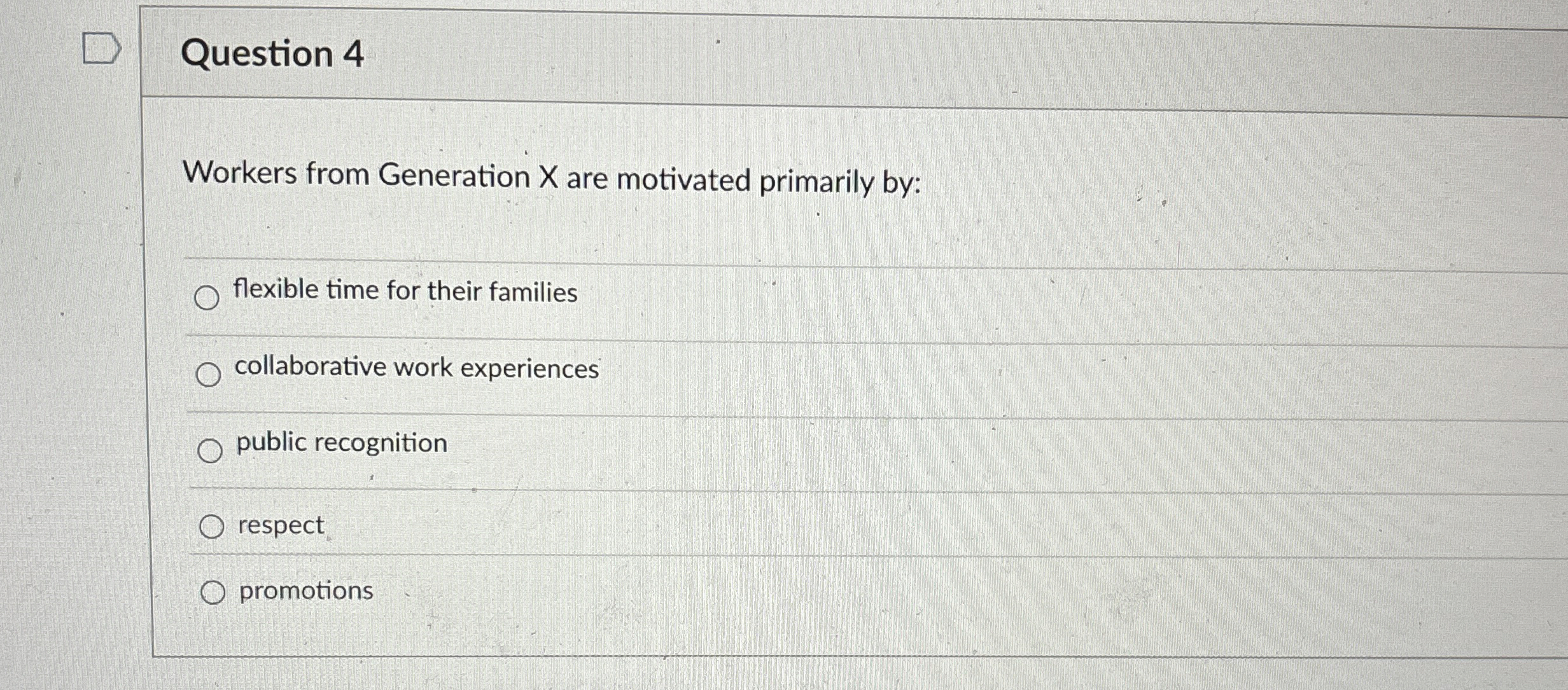  Question 4 Workers from Generation X are motivated primarily by: flexible