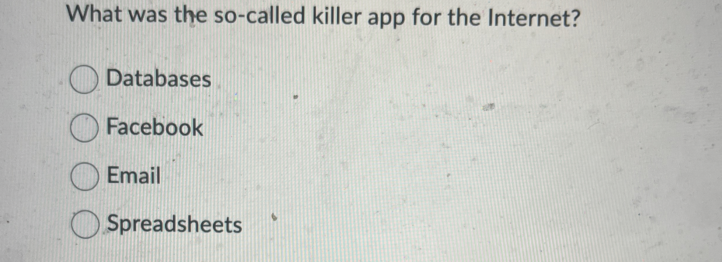  What was the so-called killer app for the Internet? Databases Facebook