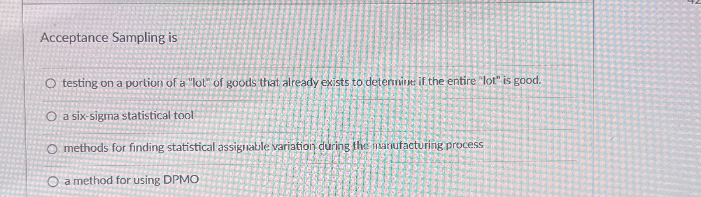  Acceptance Sampling is testing on a portion of a "lot" of