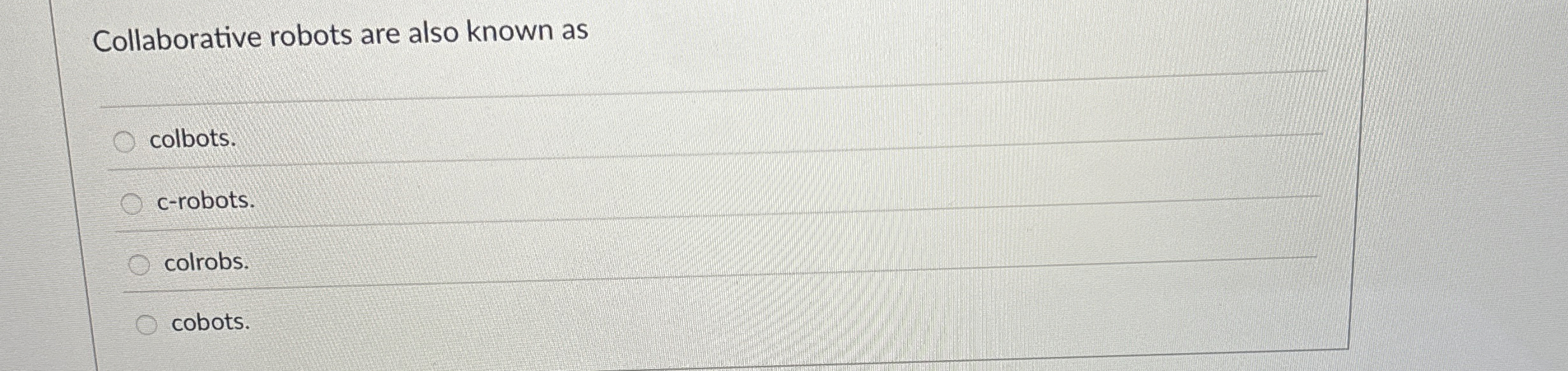  Collaborative robots are also known as colbots. c-robots. colrobs. cobots. 