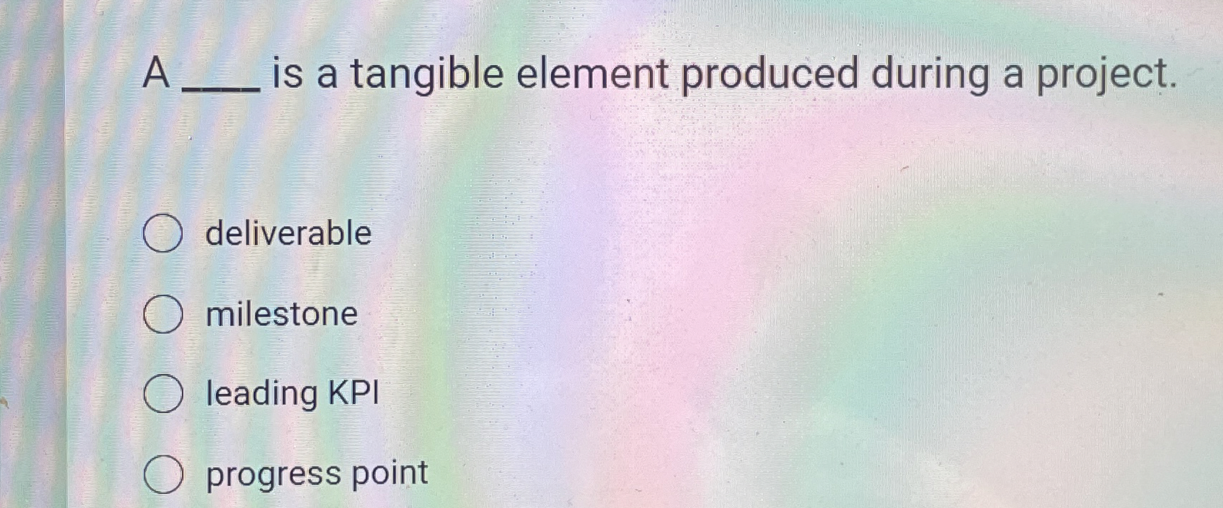  A q, is a tangible element produced during a project. deliverable