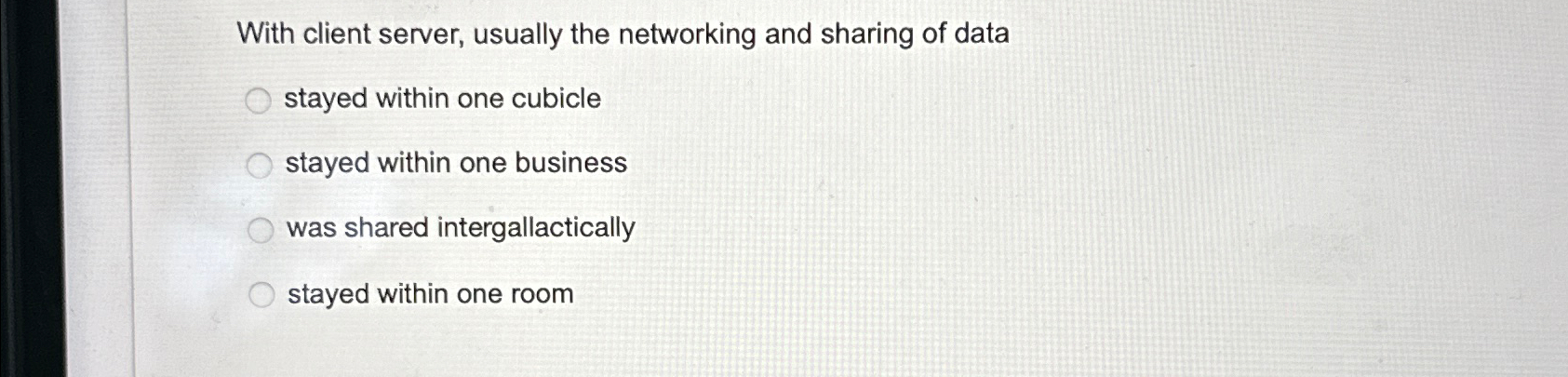  With client server, usually the networking and sharing of data stayed