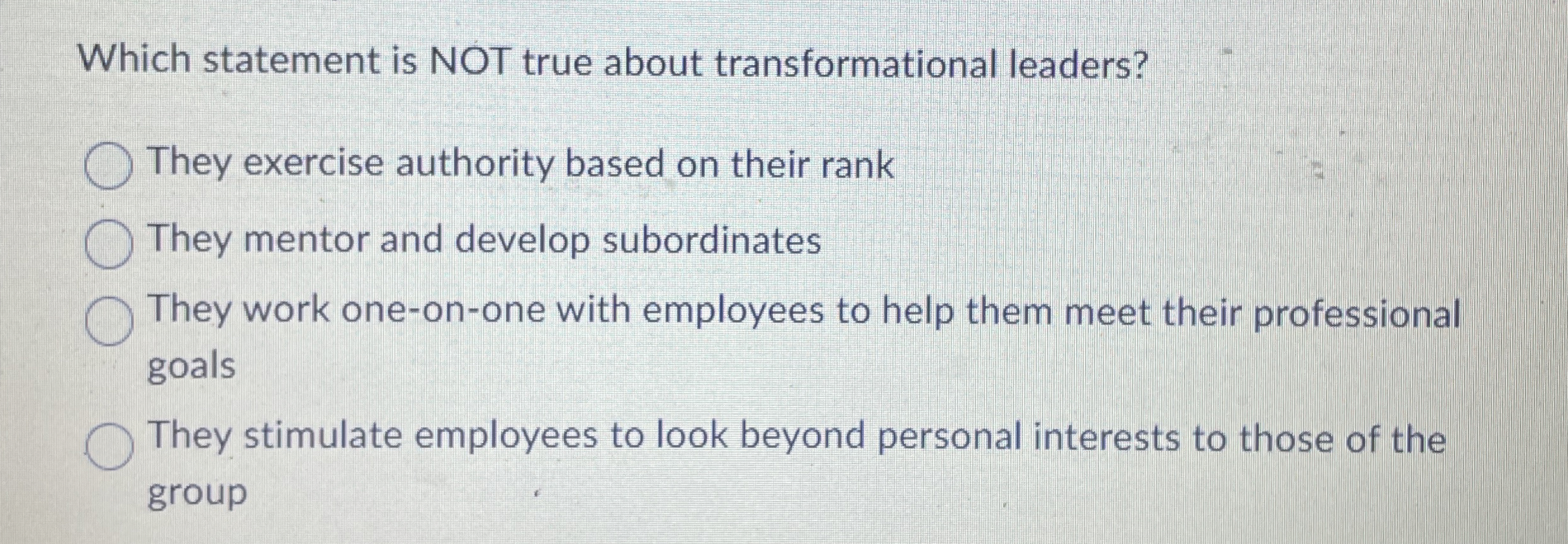  Which statement is NOT true about transformational leaders? They exercise authority
