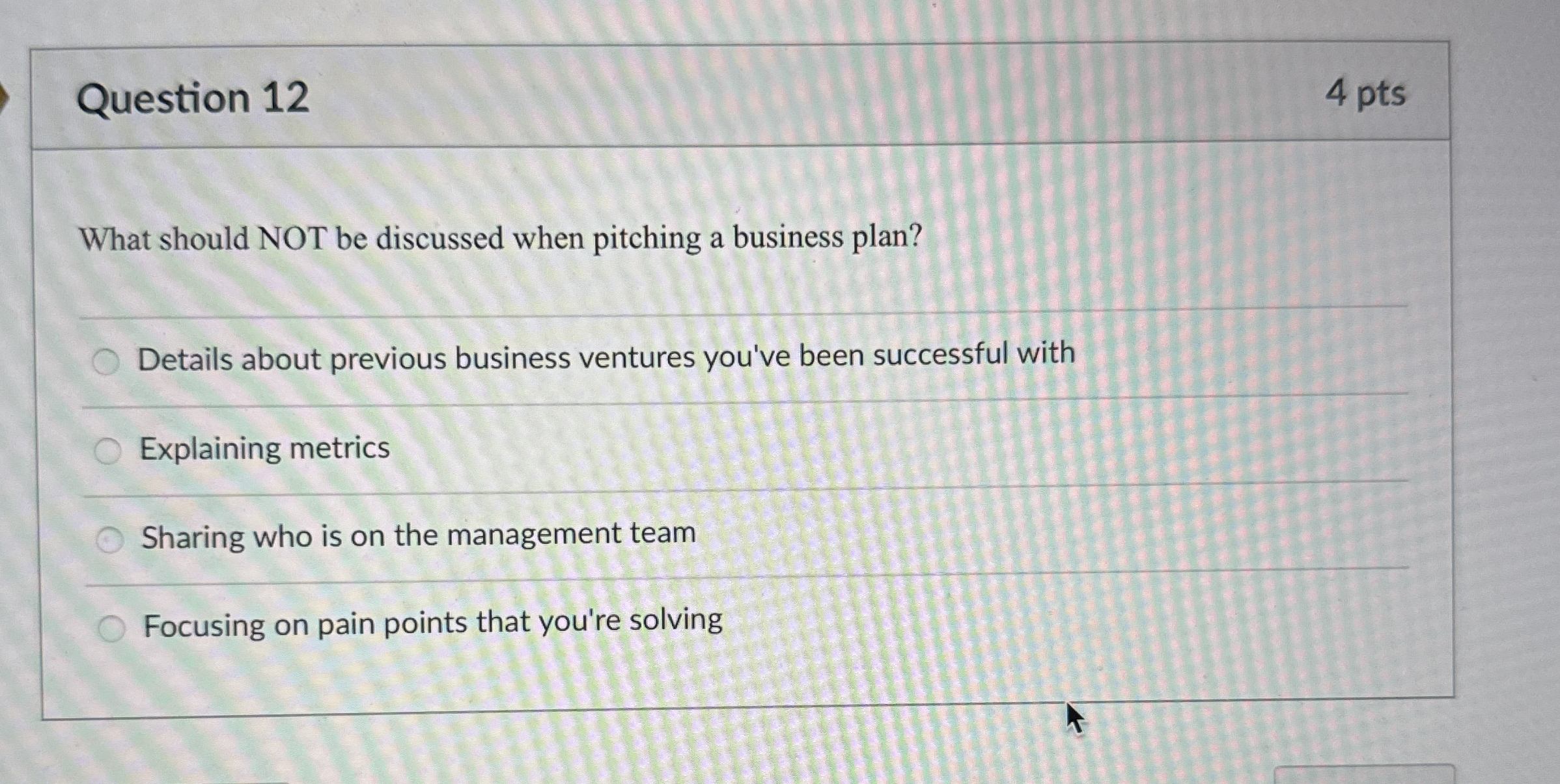  Question 12 4 pts What should NOT be discussed when pitching