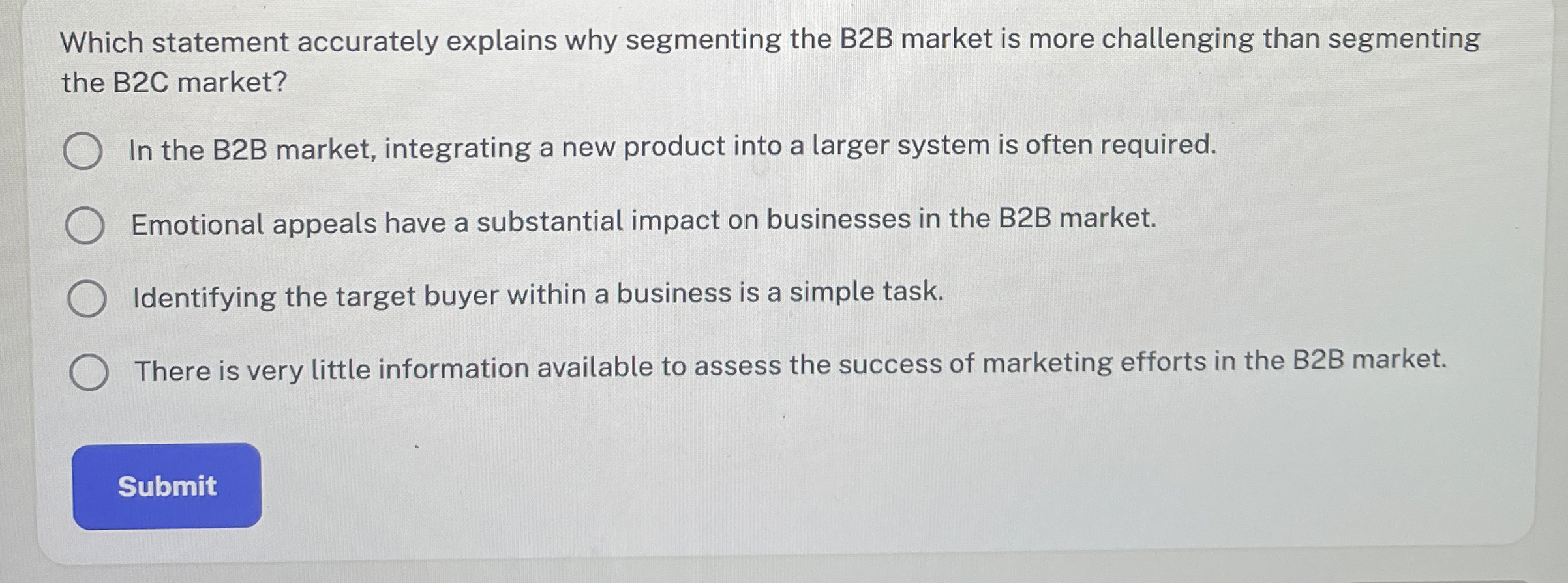  Which statement accurately explains why segmenting the B2B market is more