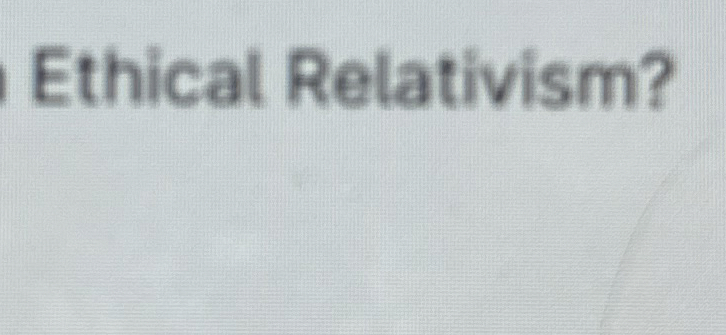  Ethical Relativism? 