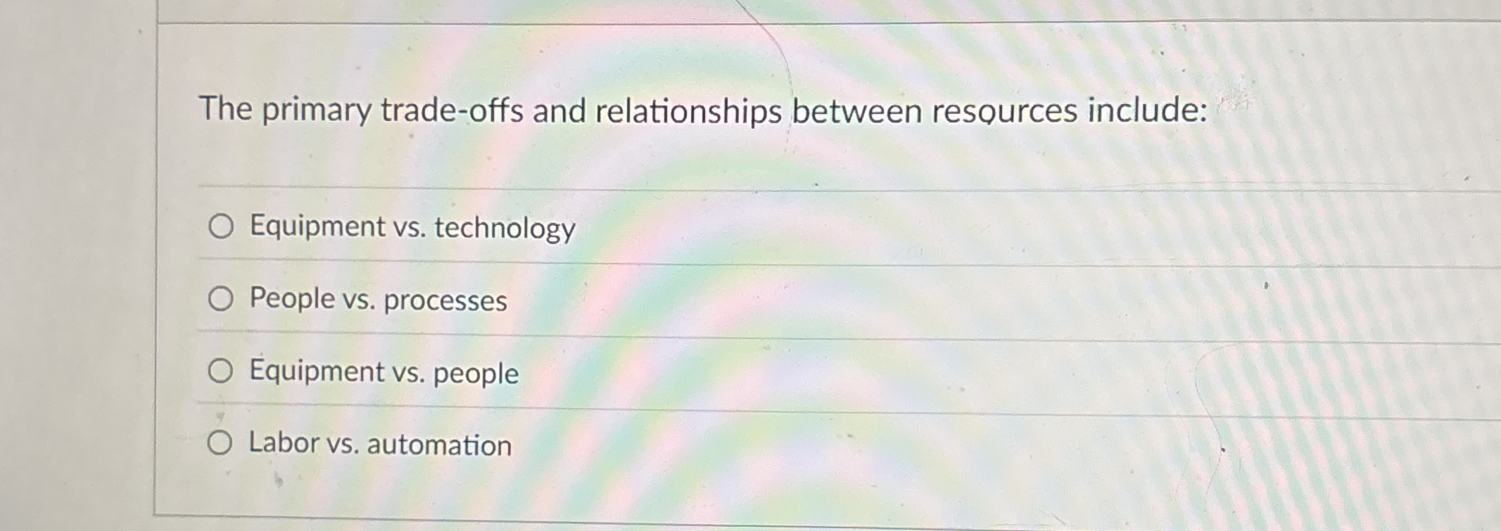  The primary trade-offs and relationships between resources. Which best fits: Equipment