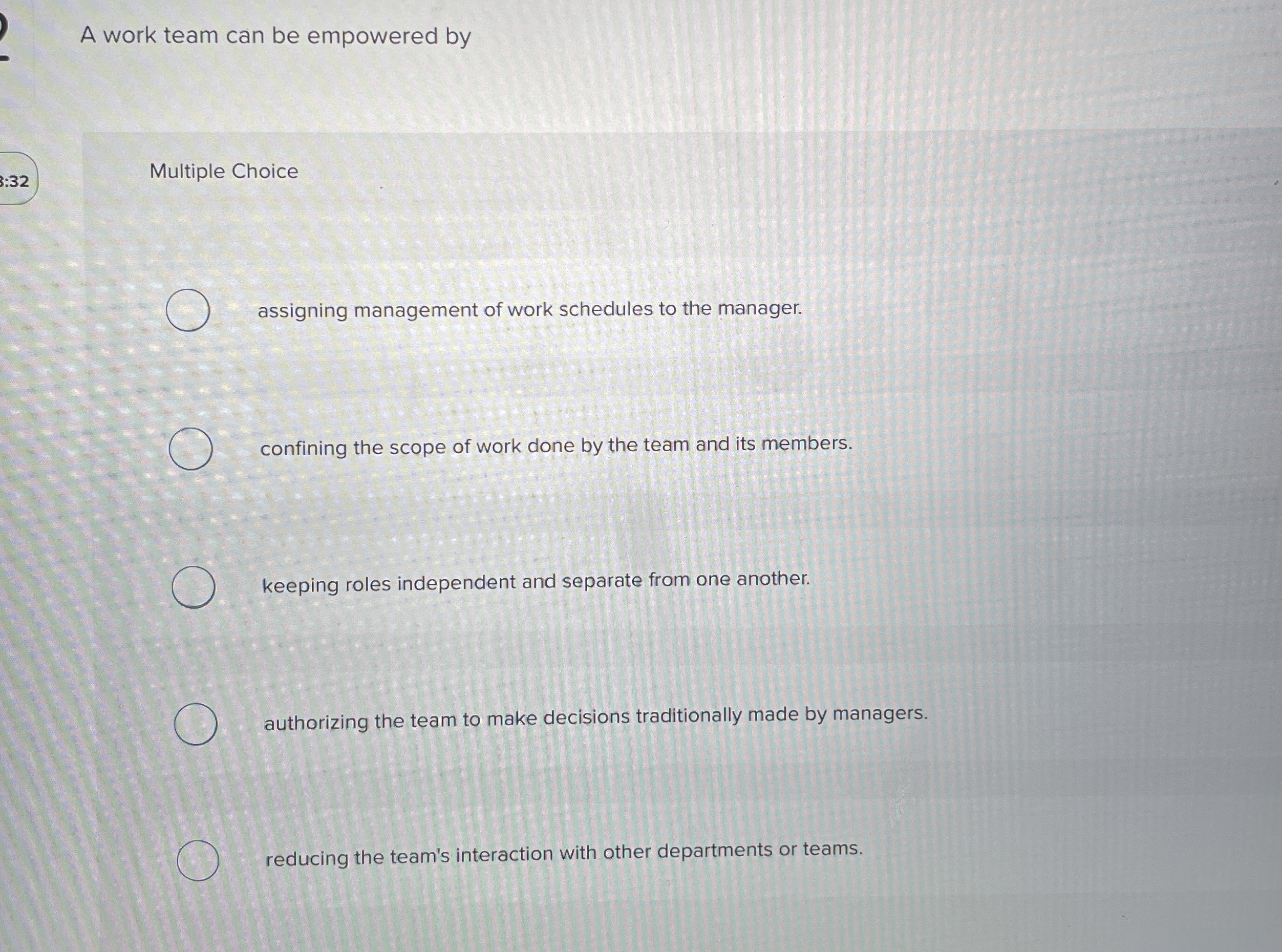  A work team can be empowered by 3:32 Multiple Choice assigning