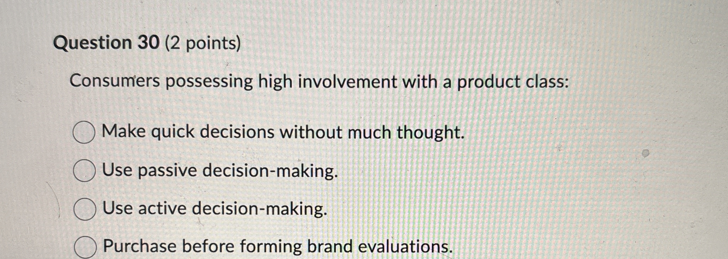  Question 30(2 points) Consumers possessing high involvement with a product class:
