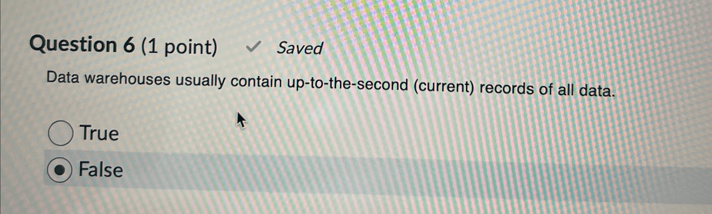 Question 6(1 point) Saved Data warehouses usually contain up-to-the-second (current) records