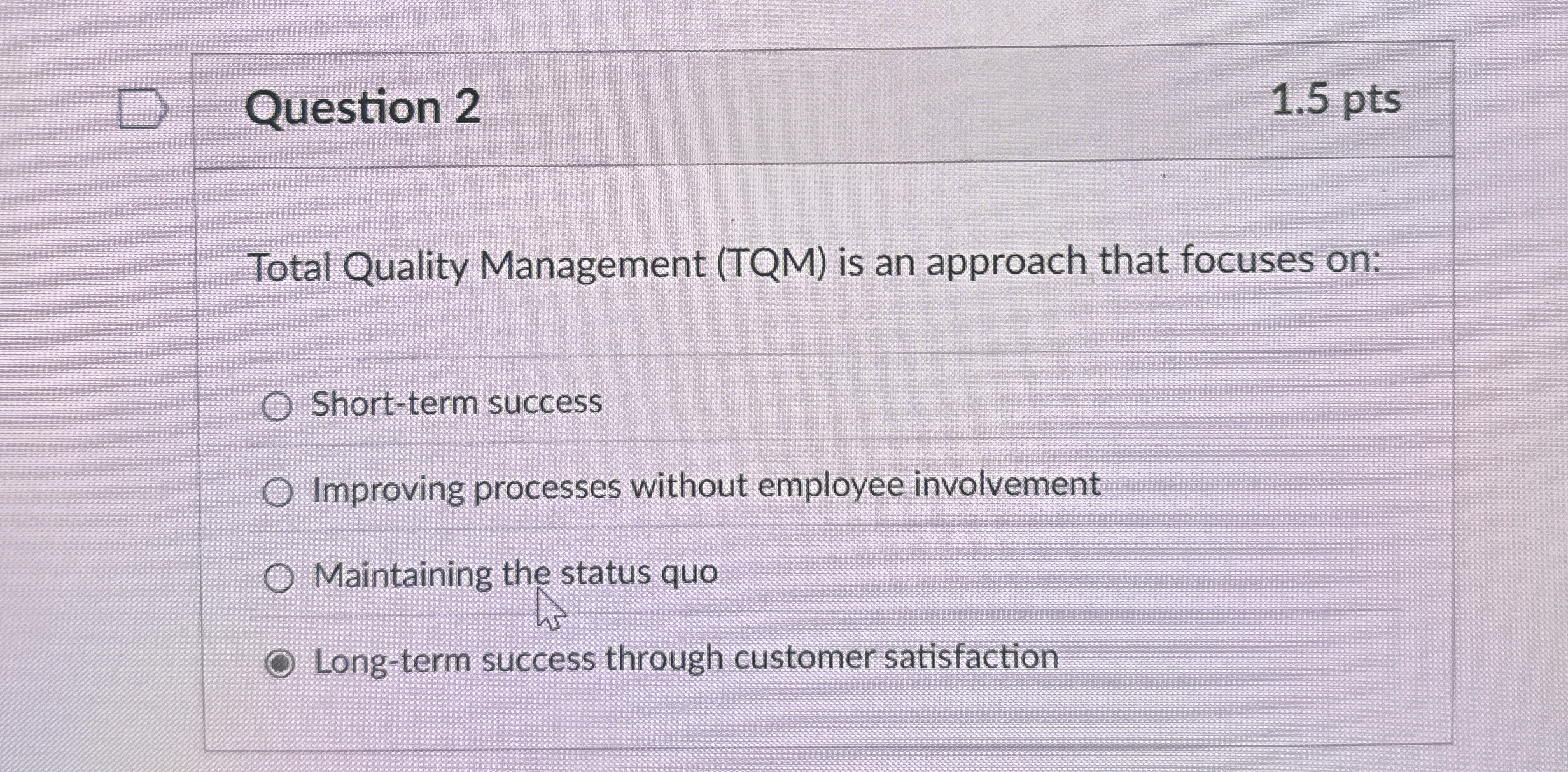  Question 2 1.5 pts Total Quality Management (TQM) is an approach
