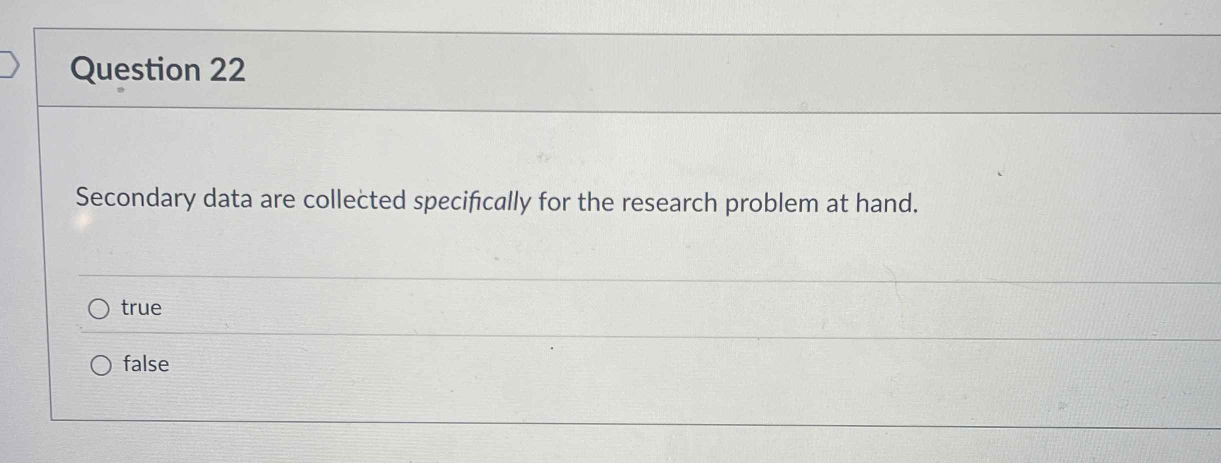  Question 22 Secondary data are collected specifically for the research problem