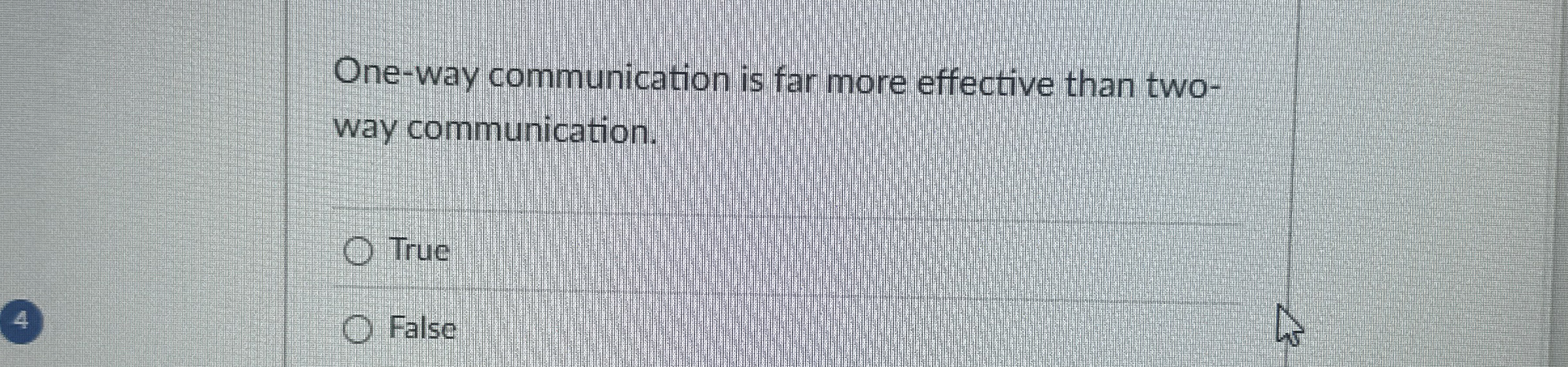  One-way communication is far more effective than two- way communication. True