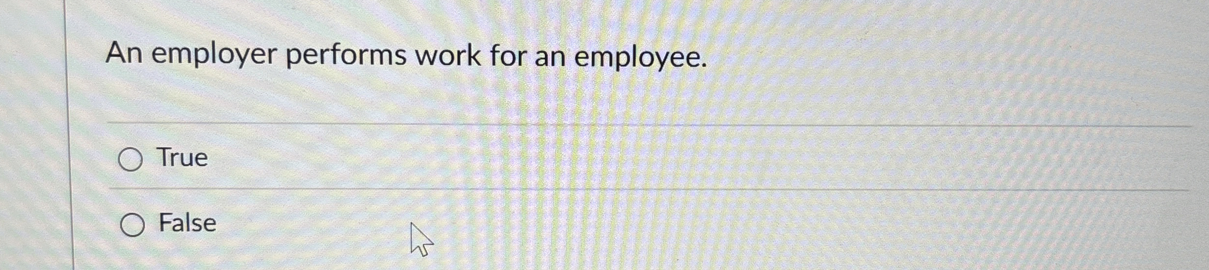  An employer performs work for an employee. True False 