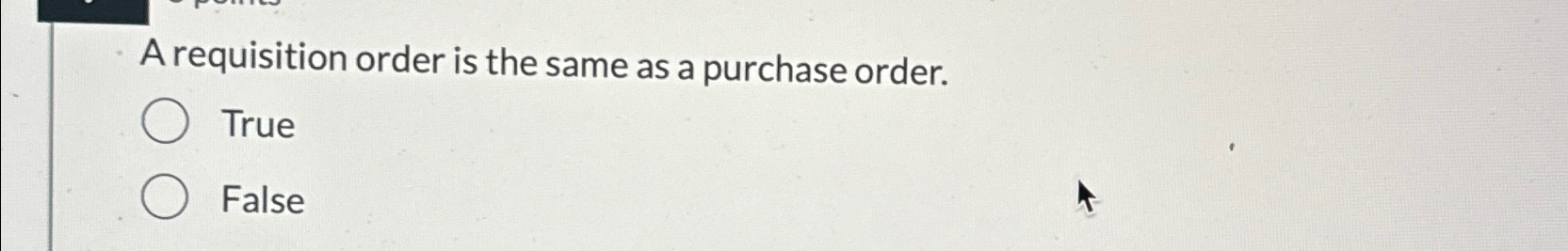  A requisition order is the same as a purchase order. True