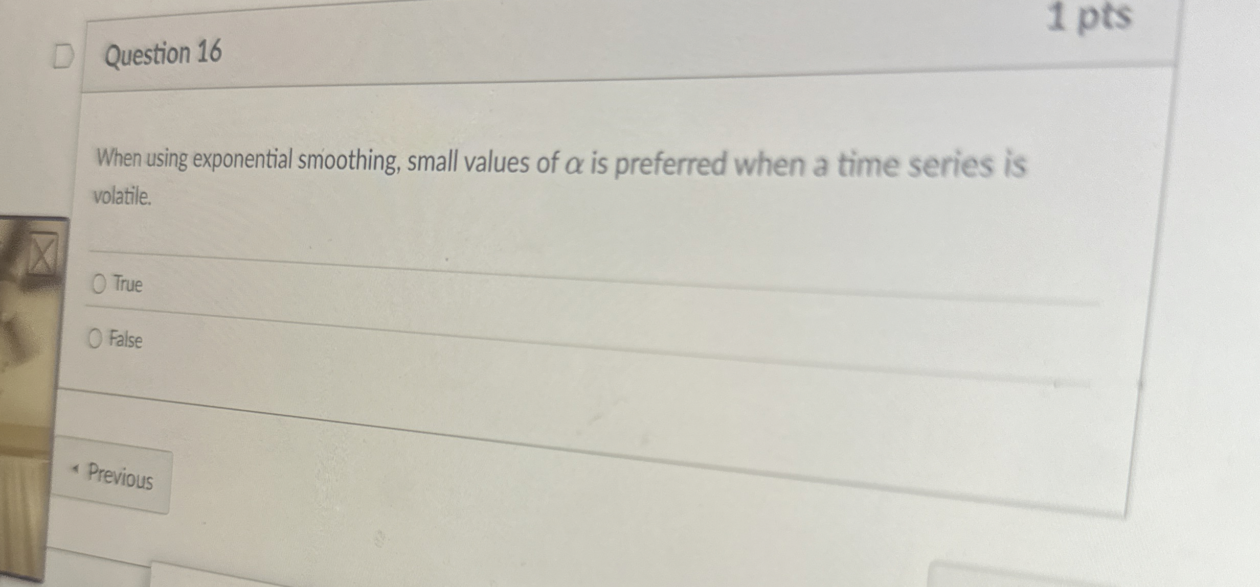  Question 16 When using exponential smoothing, small values of is preferred