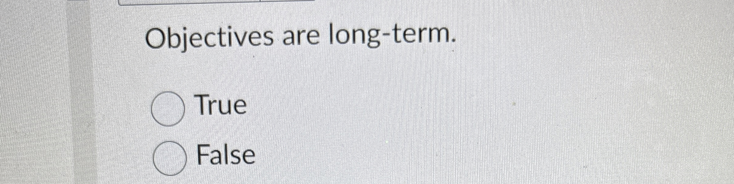  Objectives are long-term. True False 