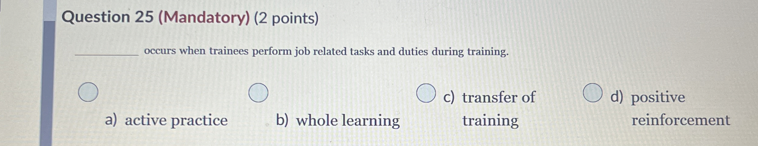  Question 25(Mandatory)(2 points) q, occurs when trainees perform job related tasks
