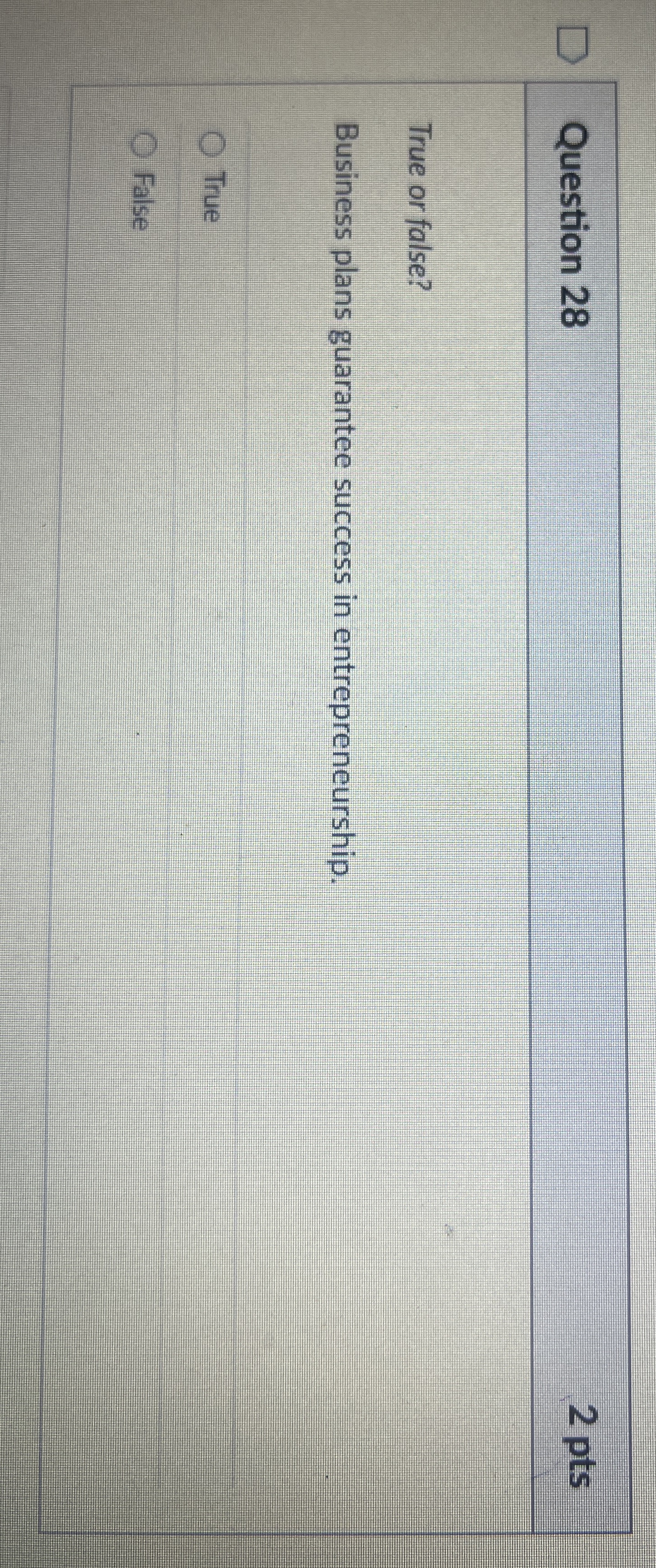  Question 28 2 pts True or false? Business plans guarantee success