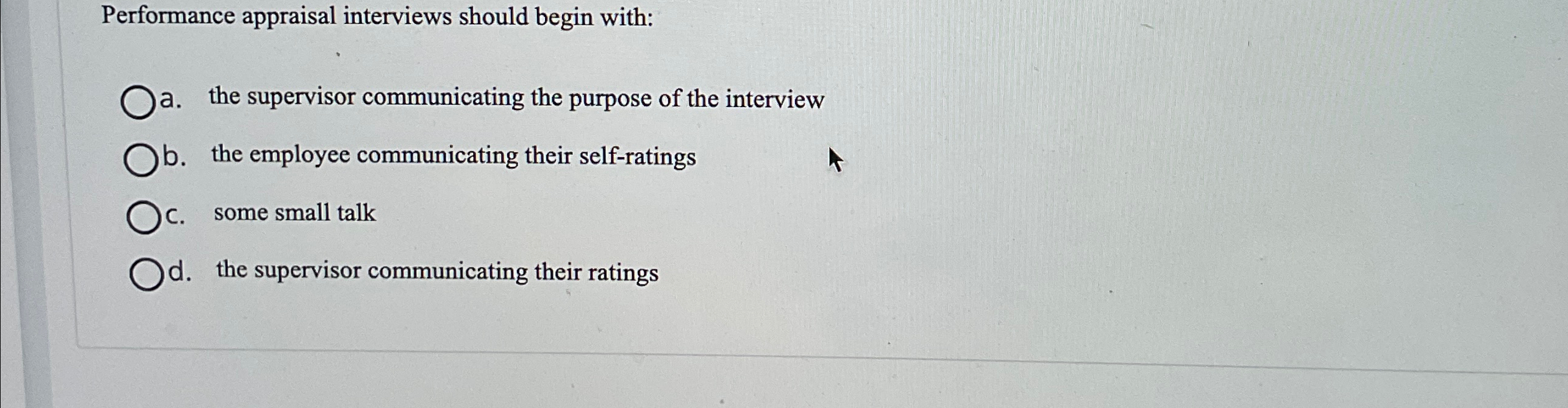  Performance appraisal interviews should begin with: a. the supervisor communicating the