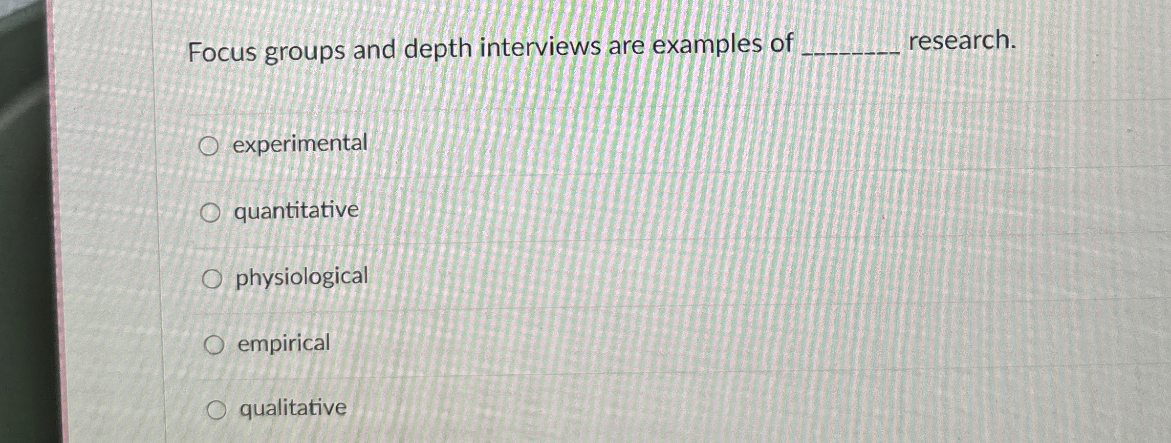  Focus groups and depth interviews are examples of research. experimental quantitative
