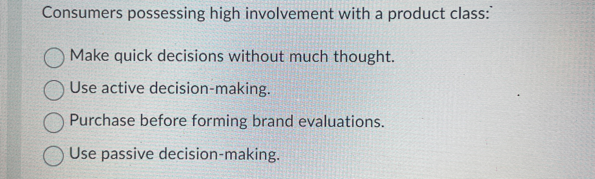  Consumers possessing high involvement with a product class: Make quick decisions