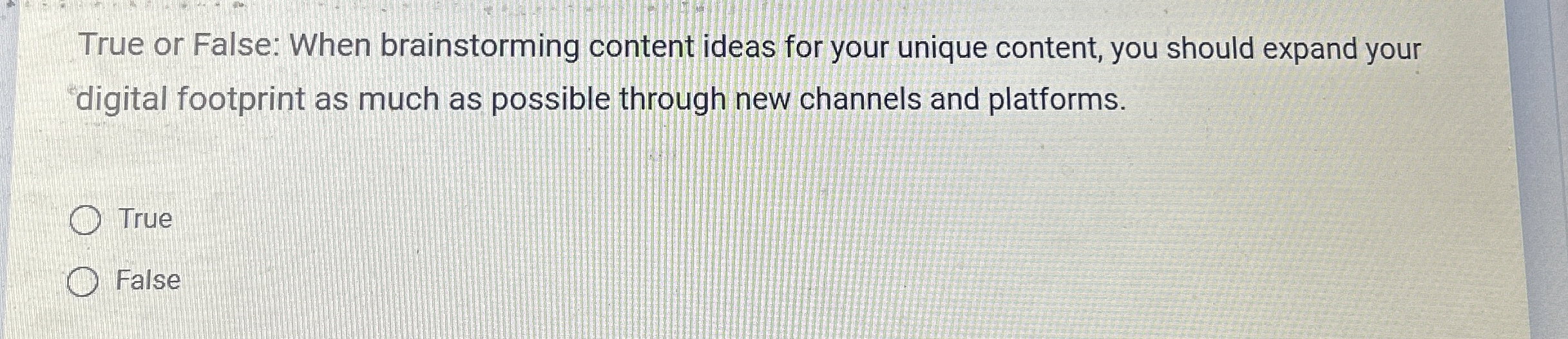 True or False: When brainstorming content ideas for your unique content,