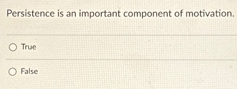  Persistence is an important component of motivation. True False 