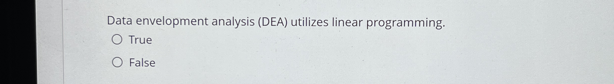 Data envelopment analysis (DEA) utilizes linear programming. True False 