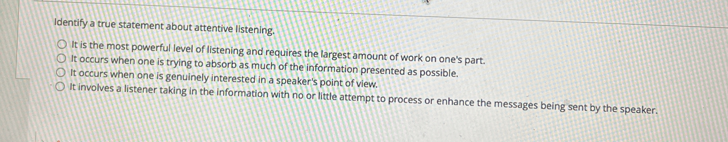  Identify a true statement about attentive listening. It is the most