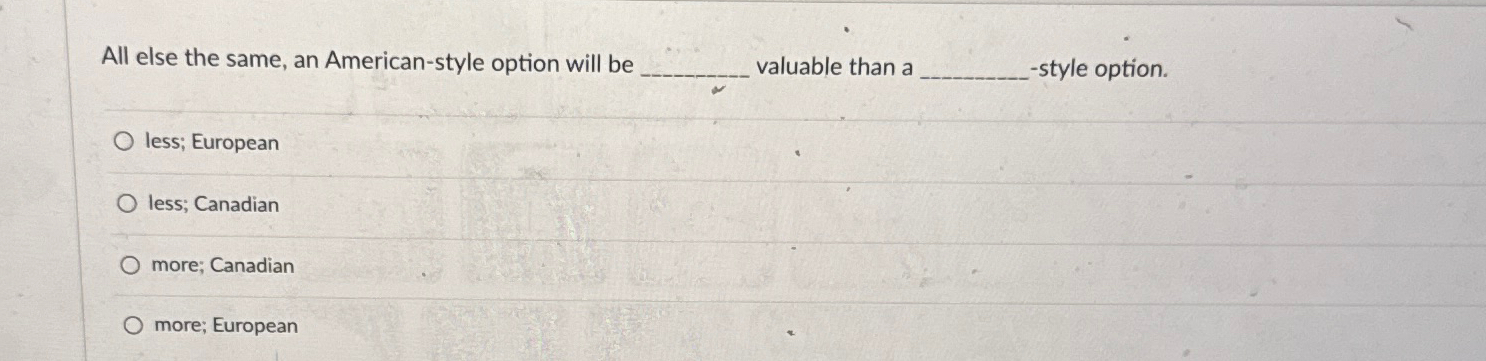  All else the same, an American-style option will be q, valuable