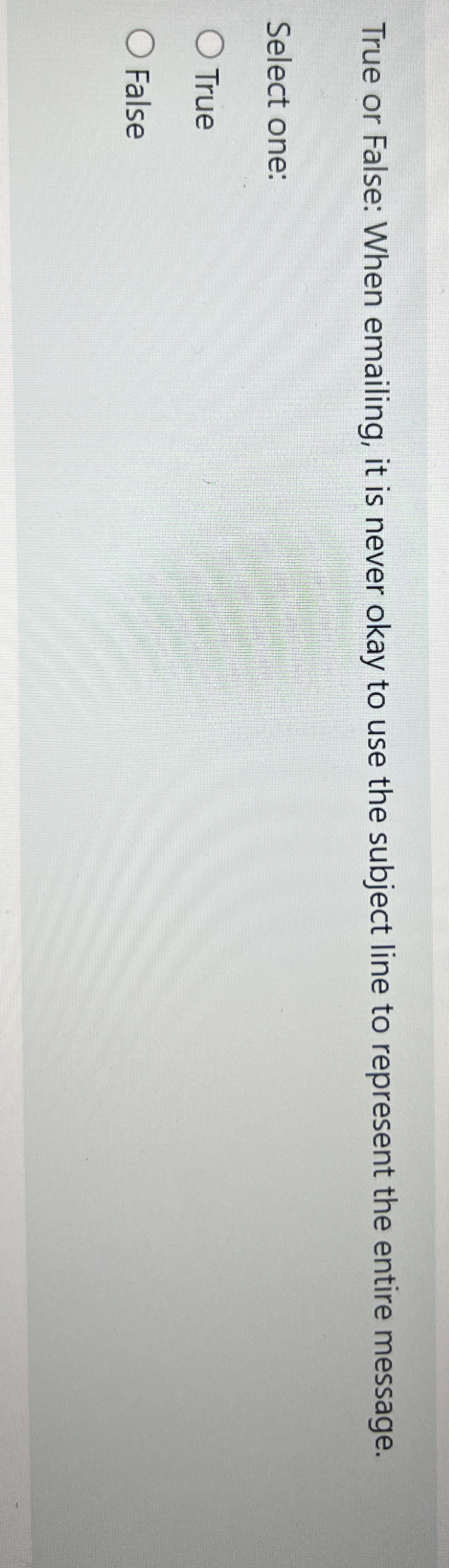  True or False: When emailing, it is never okay to use