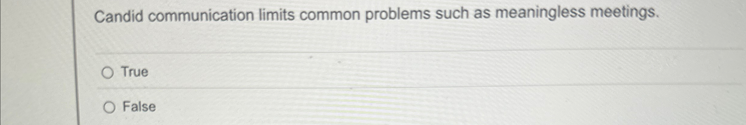  Candid communication limits common problems such as meaningless meetings. True False