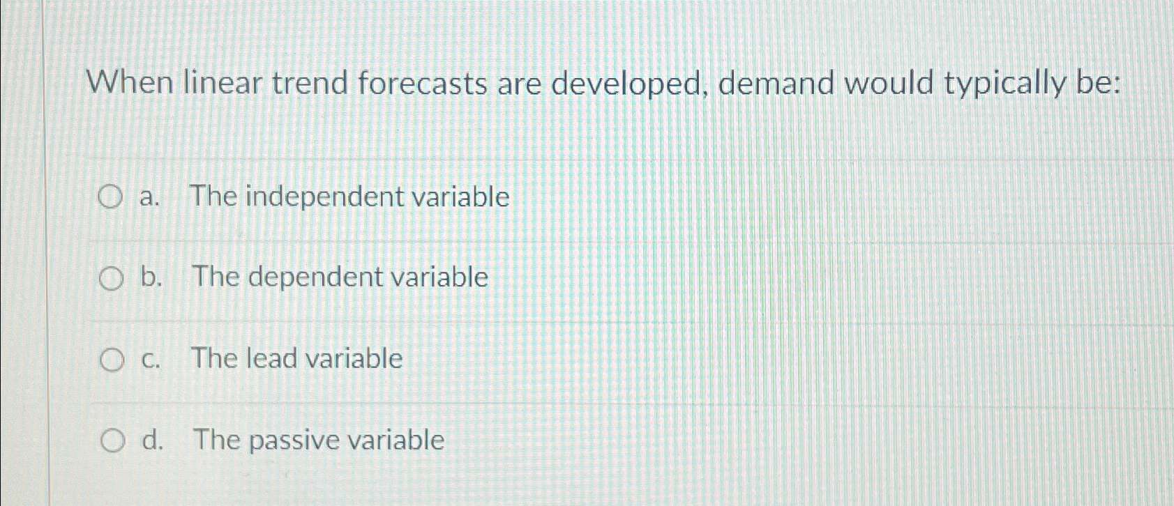  When linear trend forecasts are developed, demand would typically be: a.