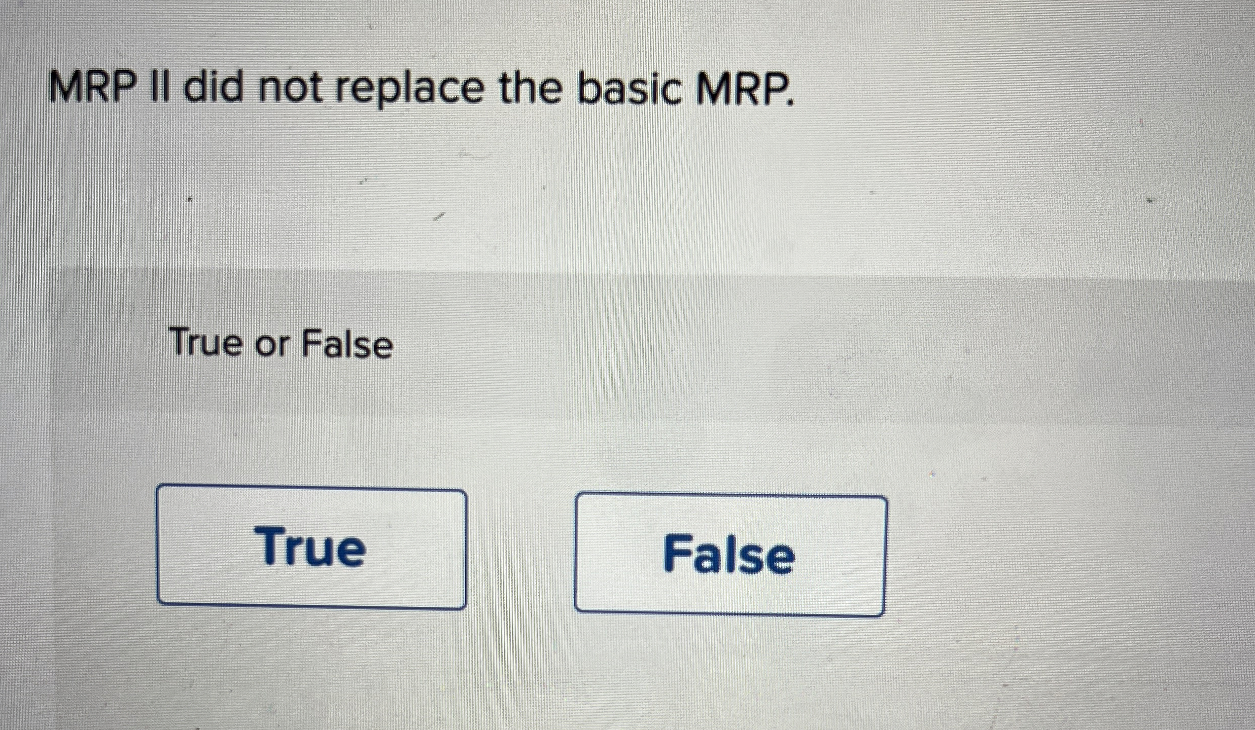  MRP II did not replace the basic MRP. True or False