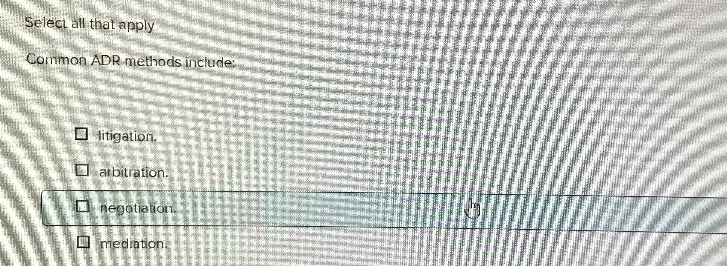 Select all that apply Common ADR methods include: litigation. arbitration. negotiation.