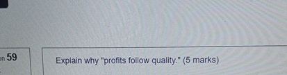  59 Explain why "profits follow quality." (5 marks) 