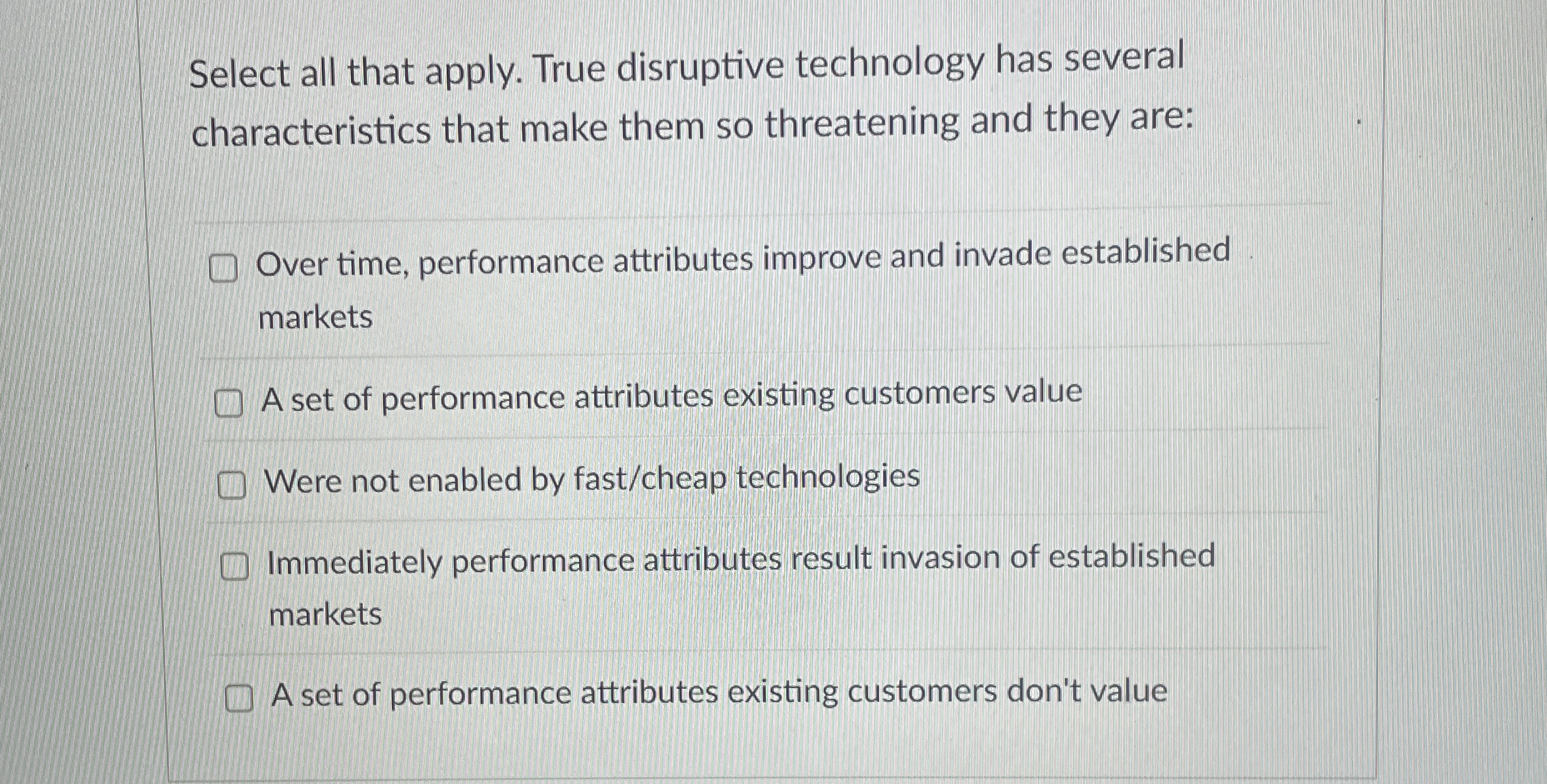  Select all that apply. True disruptive technology has several characteristics that