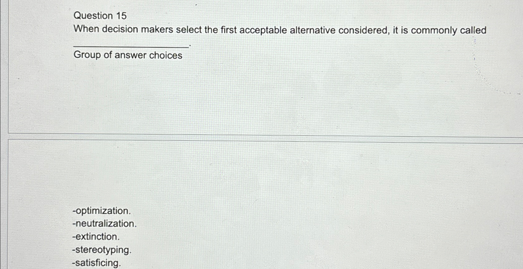 Question 15 When decision makers select the first acceptable alternative considered,
